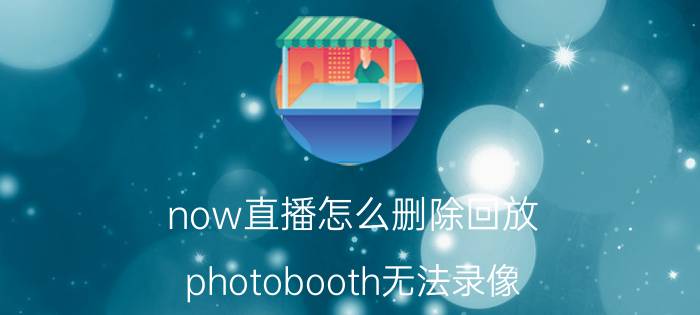 now直播怎么删除回放 photobooth无法录像？